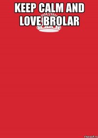 keep calm and love brolar 