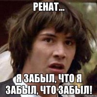 ренат... я забыл, что я забыл, что забыл!