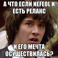 а что если nefeol и есть релакс и его мечта осуществилась?