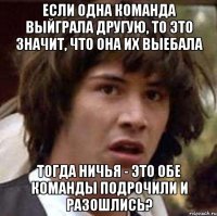 если одна команда выйграла другую, то это значит, что она их выебала тогда ничья - это обе команды подрочили и разошлись?