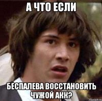 а что если беспалева восстановить чужой акк?