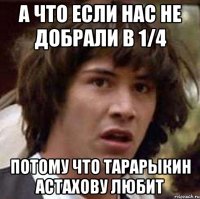 а что если нас не добрали в 1/4 потому что тарарыкин астахову любит