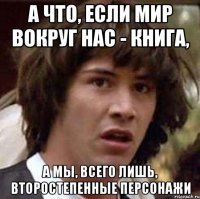 а что, если мир вокруг нас - книга, а мы, всего лишь, второстепенные персонажи