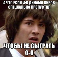 а что если фк динамо киров специально пропустил чтобы не сыграть 0-0