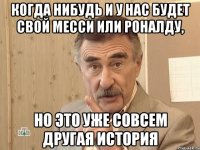 когда нибудь и у нас будет свой месси или роналду, но это уже совсем другая история