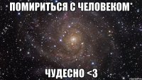 помириться с человеком* чудесно <3