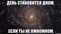 день становится дном, если ты не омномном