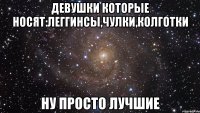 девушки которые носят:леггинсы,чулки,колготки ну просто лучшие