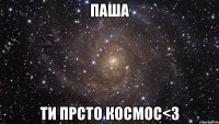 паша ти прсто космос<3