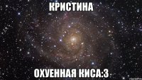 кристина охуенная киса:3