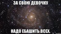 за свою девочку надо ебашить всех.