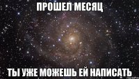 прошел месяц ты уже можешь ей написать