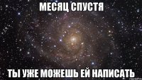 месяц спустя ты уже можешь ей написать