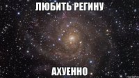 любить регину ахуенно