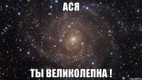 ася ты великолепна !