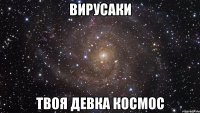 вирусаки твоя девка космос