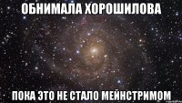 обнимала xорошилова пока это не стало мейнстримом