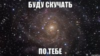 буду скучать по тебе