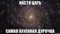 настя царь самая ахуенная дурочка