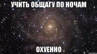 учить общагу по ночам охуенно