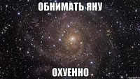 обнимать яну охуенно