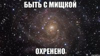 быть с мищкой охренено