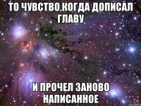 то чувство,когда дописал главу и прочел заново написанное