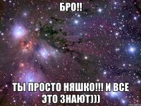 бро!! ты просто няшко!!! и все это знают)))