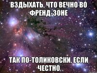 вздыхать, что вечно во френд-зоне так по-толиковски, если честно