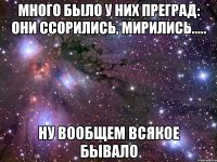 много было у них преград: они ссорились, мирились..... ну вообщем всякое бывало