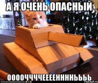 а я очень опасный ооооччччеееенннньььь