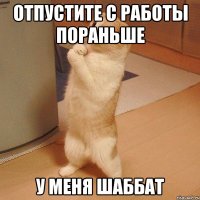 отпустите с работы пораньше у меня шаббат