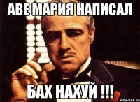 аве мария написал бах нахуй !!!