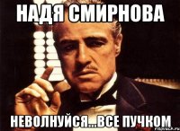 надя смирнова неволнуйся...все пучком