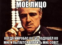 моё лицо когда жиробас 80 lvl подошёл ко мне и пытается впарить мне совет