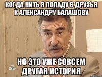 когда нить я попаду в друзья к александру балашову но это уже совсем другая история