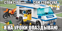 стой сука................сам стой сука. я на уроки опаздываю.