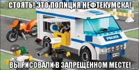 стоять! это полиция нефтекумска! вы рисовали в запрещённом месте!