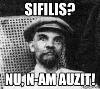 sifilis? nu, n-am auzit!