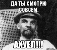 да ты смотрю совсем, ахуел!!!