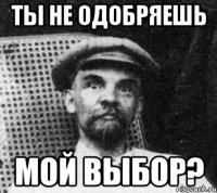 ты не одобряешь мой выбор?