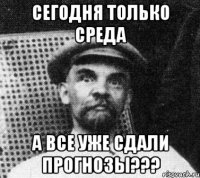 сегодня только среда а все уже сдали прогнозы???