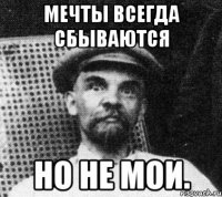 мечты всегда сбываются но не мои.