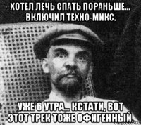 хотел лечь спать пораньше... включил техно-микс. уже 6 утра... кстати, вот этот трек тоже офигенный.