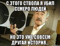 с этого ствола я убил семеро людей но это уже совсем другая история...