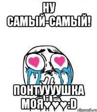 ну самый-самый! понтуууушка моя♥♥♥:d