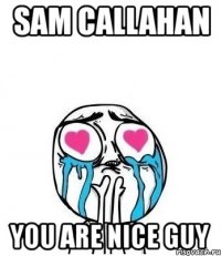 sam callahan you are nice guy