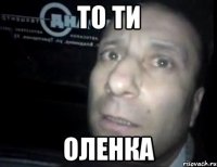 то ти оленка