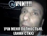 учи!!! учи меня полностью. (анин стих)