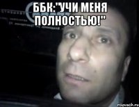 ббк:"учи меня полностью!" 